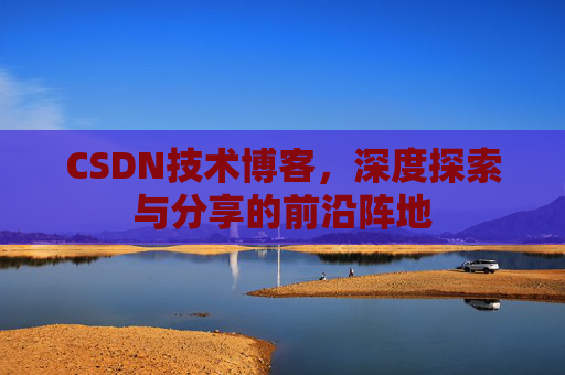 CSDN技术博客，深度探索与分享的前沿阵地